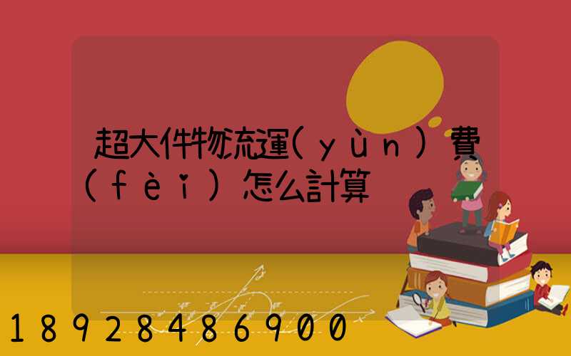 超大件物流運(yùn)費(fèi)怎么計算