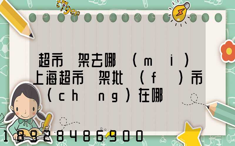 超市貨架去哪買(mǎi)上海超市貨架批發(fā)市場(chǎng)在哪