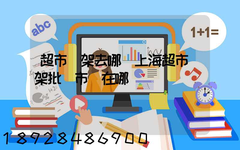 超市貨架去哪買上海超市貨架批發市場在哪