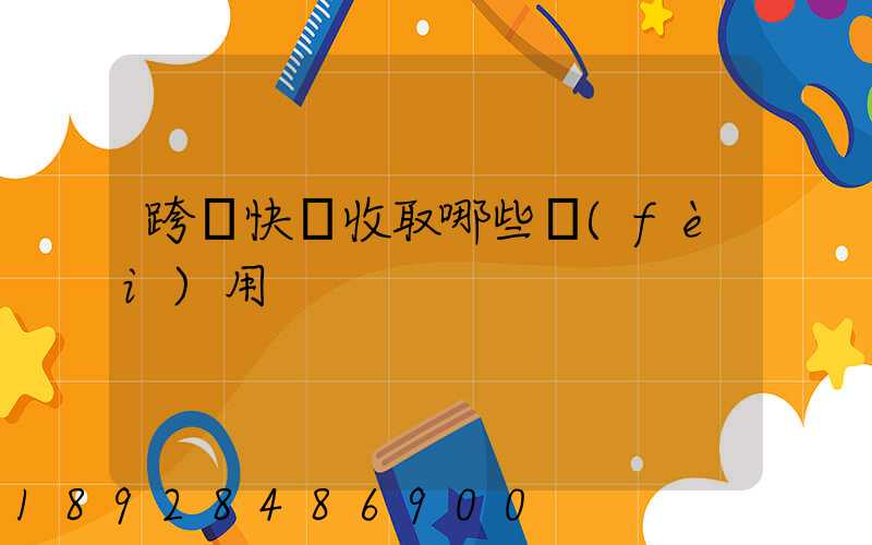 跨國快遞收取哪些費(fèi)用