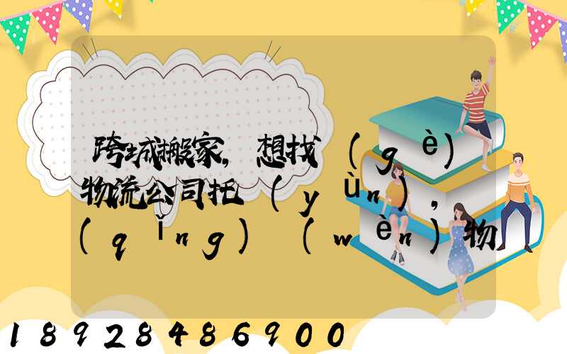跨城搬家,想找個(gè)物流公司托運(yùn),請(qǐng)問(wèn)物流公司哪家好呢
