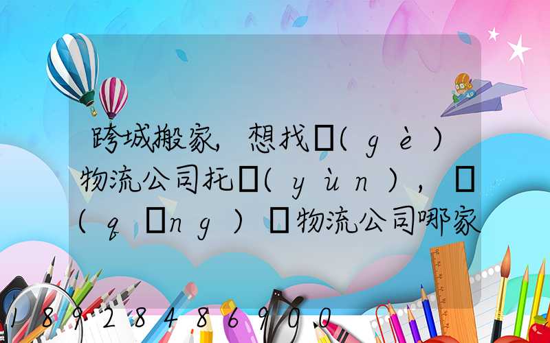 跨城搬家,想找個(gè)物流公司托運(yùn),請(qǐng)問物流公司哪家好呢
