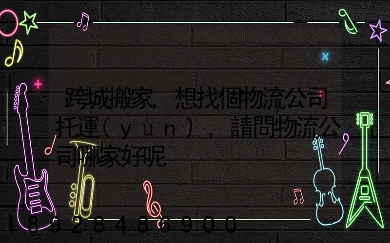 跨城搬家,想找個物流公司托運(yùn),請問物流公司哪家好呢