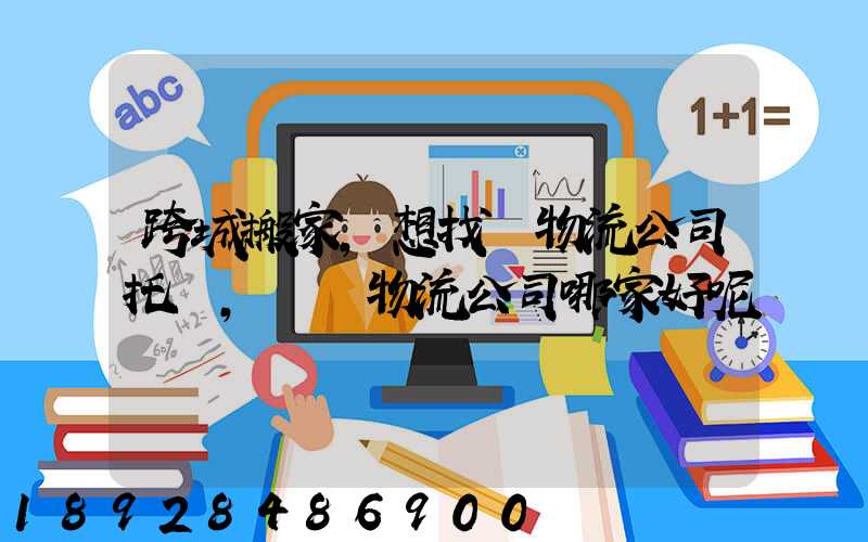 跨城搬家,想找個物流公司托運,請問物流公司哪家好呢