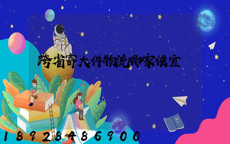 跨省寄大件物流哪家便宜