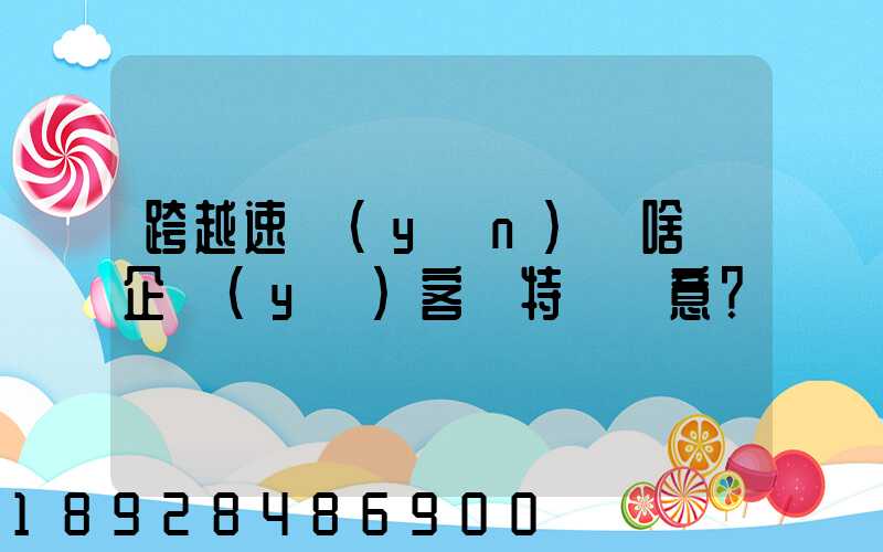 跨越速運(yùn)為啥讓企業(yè)客戶特別滿意？