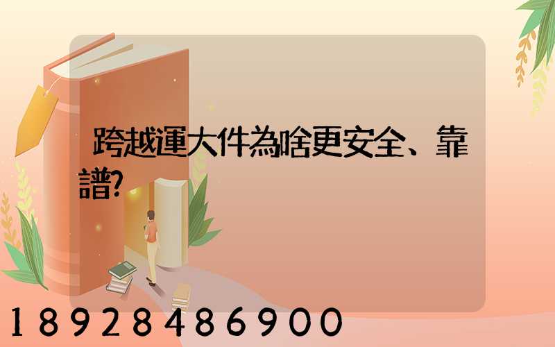 跨越運大件為啥更安全、靠譜？