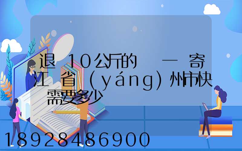 退貨10公斤的啞鈴一對寄江蘇省揚(yáng)州市快遞需要多少錢