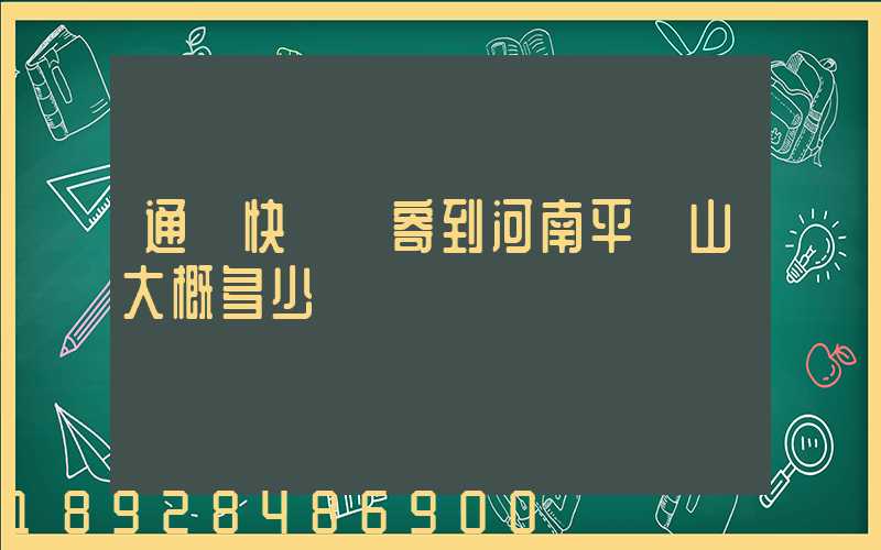 通過快遞郵寄到河南平頂山大概多少錢