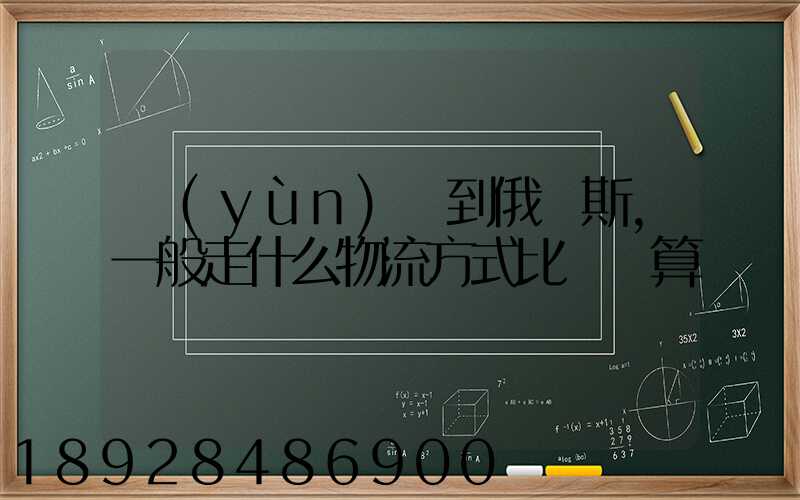 運(yùn)貨到俄羅斯,一般走什么物流方式比較劃算