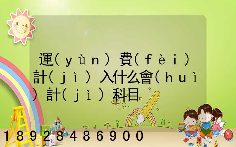 運(yùn)費(fèi)計(jì)入什么會(huì)計(jì)科目