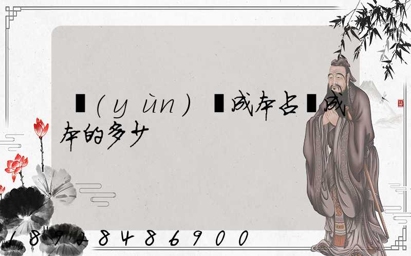 運(yùn)輸成本占總成本的多少