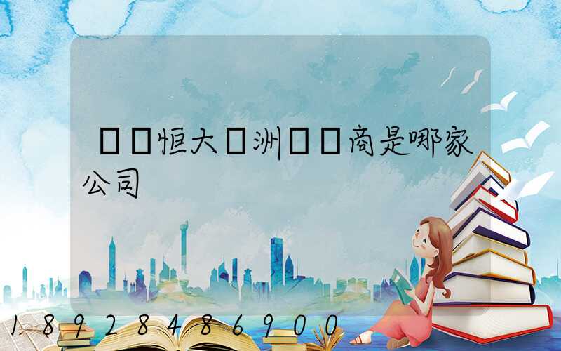 遼陽恒大綠洲開發商是哪家公司