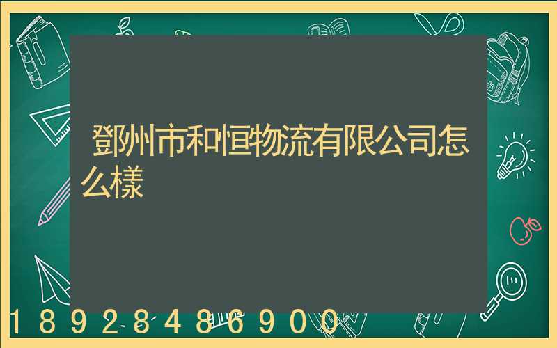 鄧州市和恒物流有限公司怎么樣