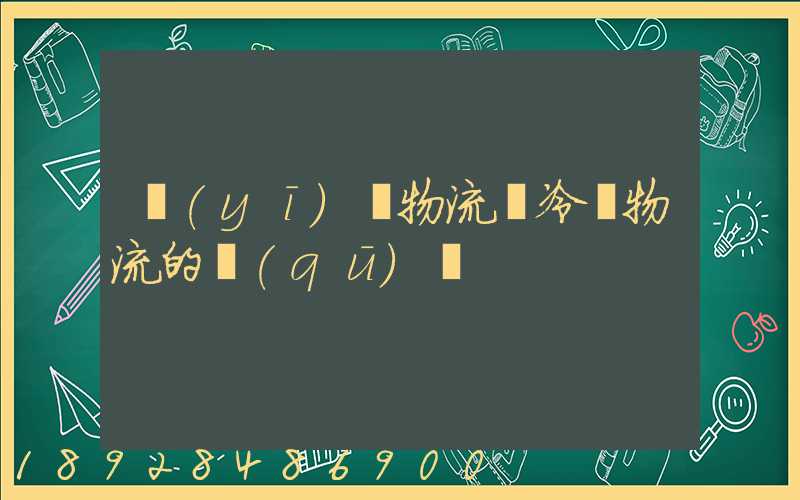 醫(yī)藥物流與冷鏈物流的區(qū)別