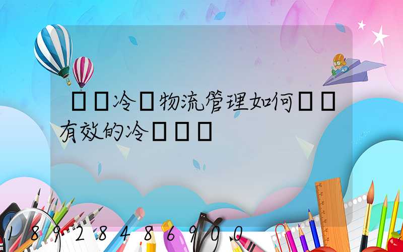 醫藥冷鏈物流管理如何實現有效的冷鏈運輸