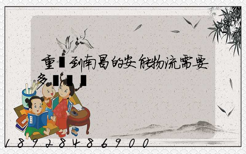 重慶到南昌的安能物流需要多長時間