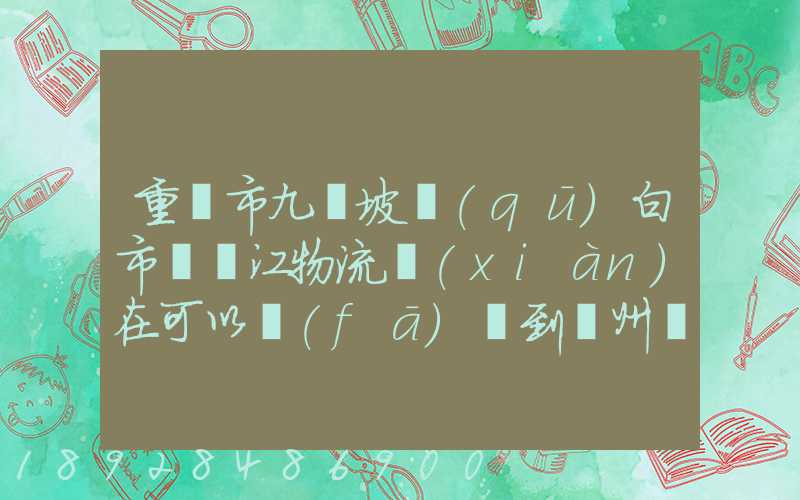 重慶市九龍坡區(qū)白市驛贛江物流現(xiàn)在可以發(fā)貨到廣州嗎