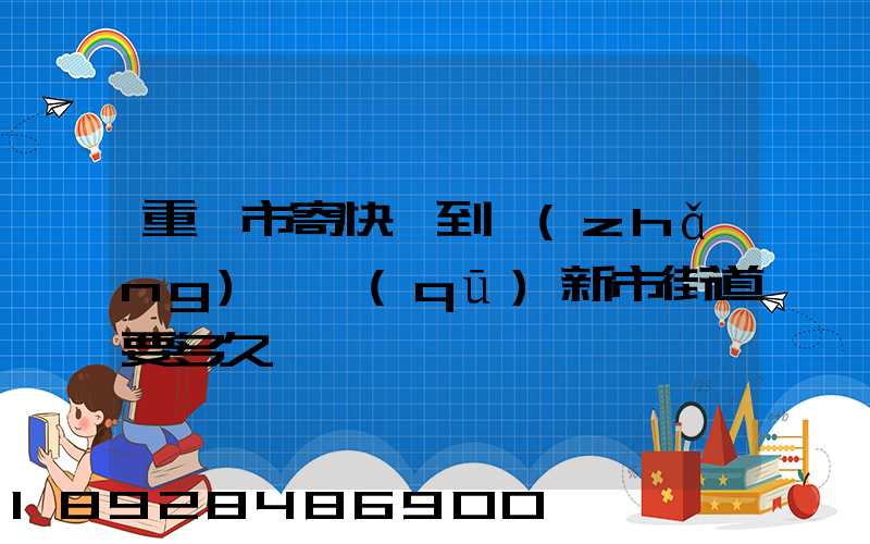 重慶市寄快遞到長(zhǎng)壽區(qū)新市街道要多久