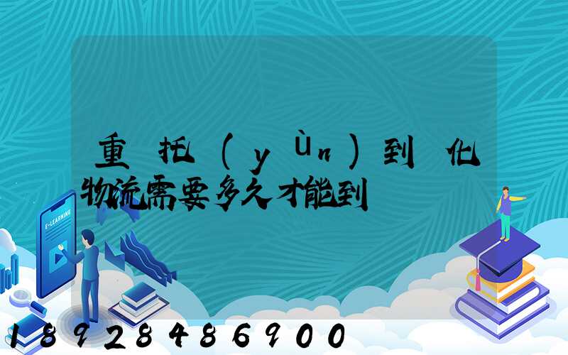 重慶托運(yùn)到懷化物流需要多久才能到