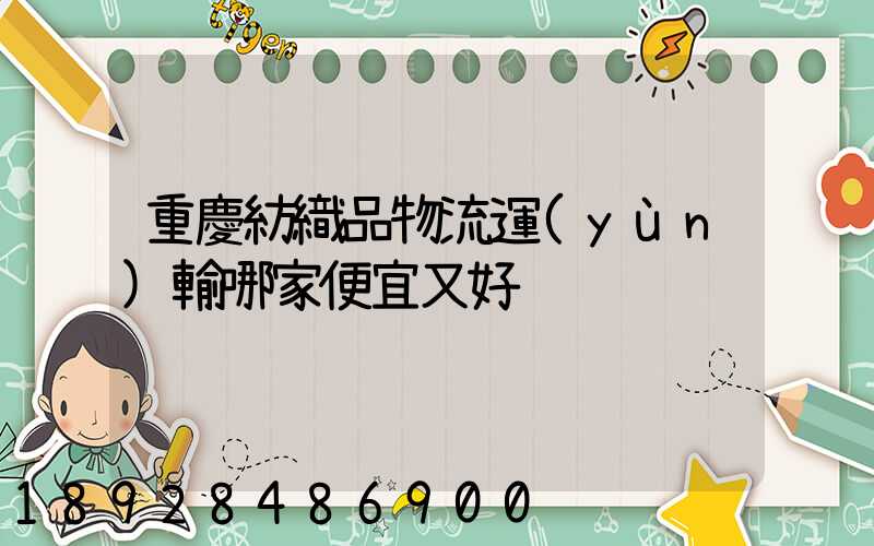 重慶紡織品物流運(yùn)輸哪家便宜又好