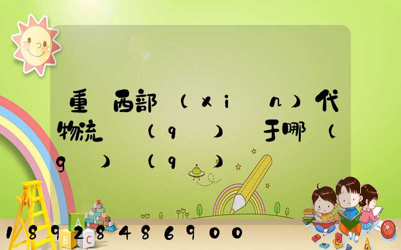 重慶西部現(xiàn)代物流園區(qū)屬于哪個(gè)區(qū)