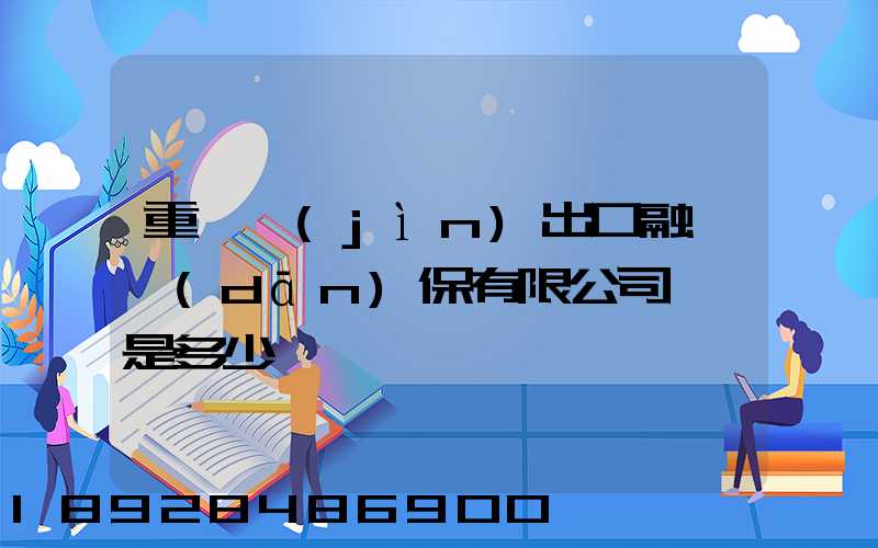 重慶進(jìn)出口融資擔(dān)保有限公司電話是多少
