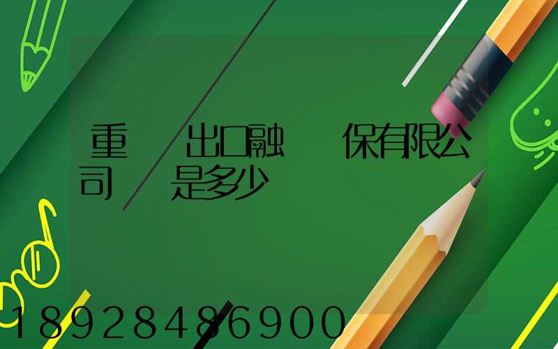 重慶進出口融資擔保有限公司電話是多少