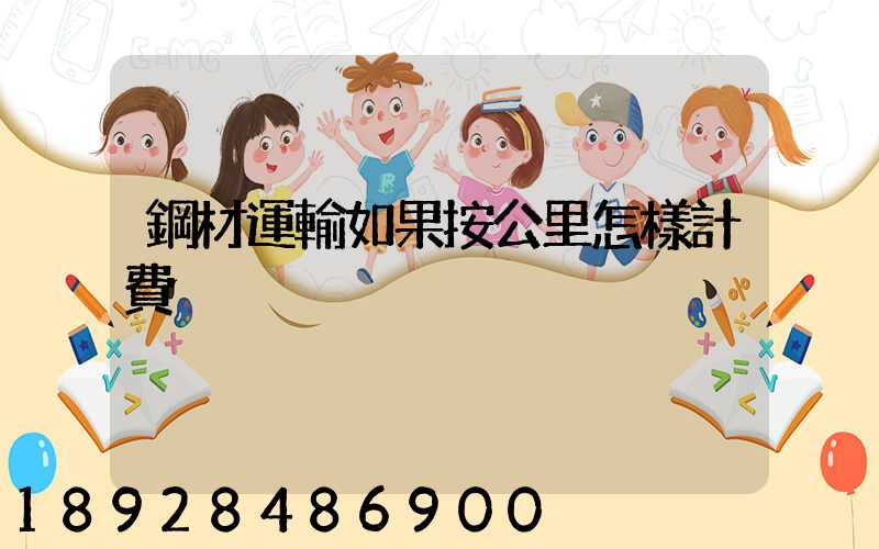 鋼材運輸如果按公里怎樣計費