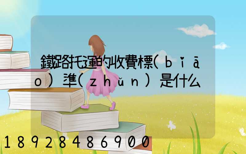 鐵路托運的收費標(biāo)準(zhǔn)是什么