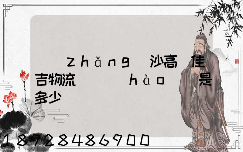 長(zhǎng)沙高橋佳吉物流電話號(hào)碼是多少