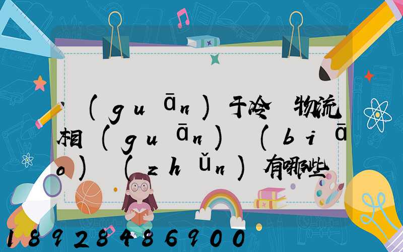關(guān)于冷鏈物流相關(guān)標(biāo)準(zhǔn)有哪些