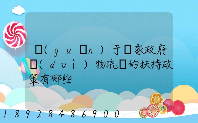 關(guān)于國家政府對(duì)物流園的扶持政策有哪些