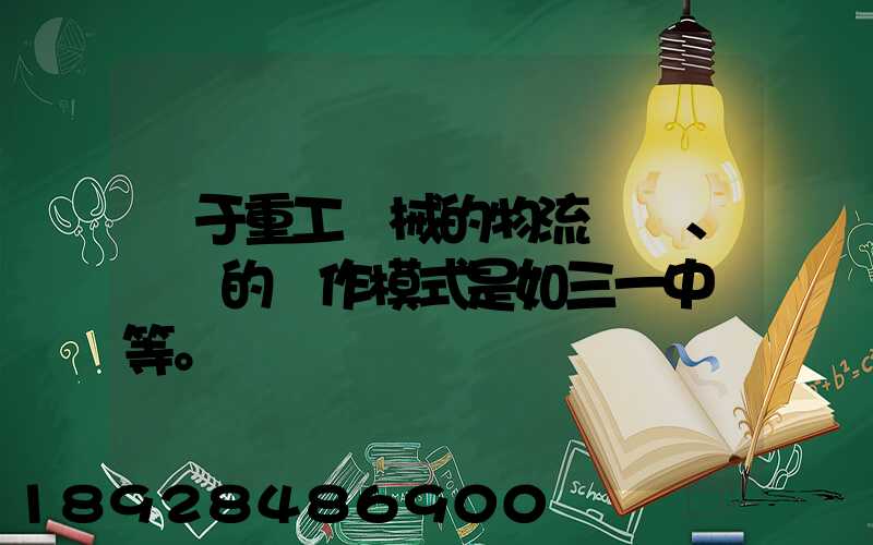 關于重工機械的物流運輸、倉儲的運作模式是如三一中聯等。