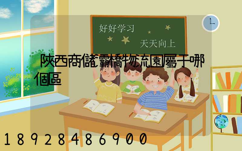 陜西商儲灞橋物流園屬于哪個區