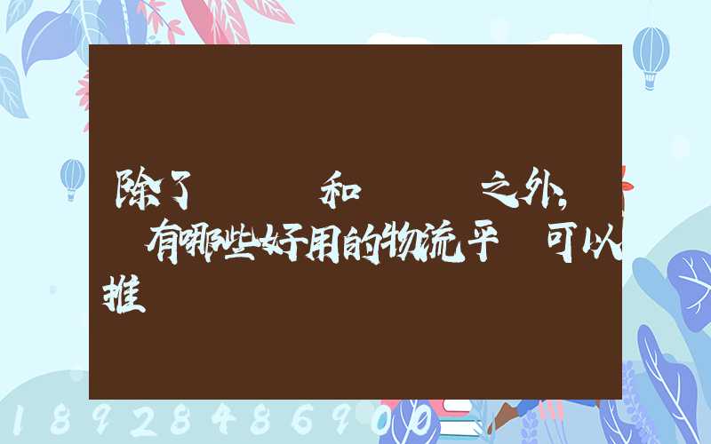 除了貨車幫和運滿滿之外,還有哪些好用的物流平臺可以推薦