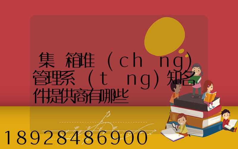 集裝箱堆場(chǎng)管理系統(tǒng)知名軟件提供商有哪些