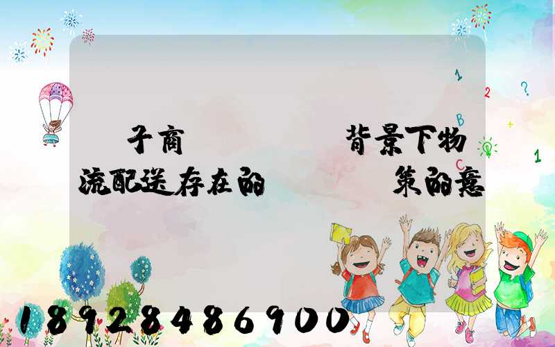 電子商務(wù)背景下物流配送存在的問題與對策的意義