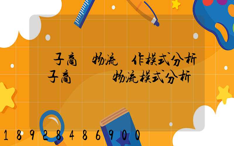 電子商務物流運作模式分析電子商務倉儲物流模式分析