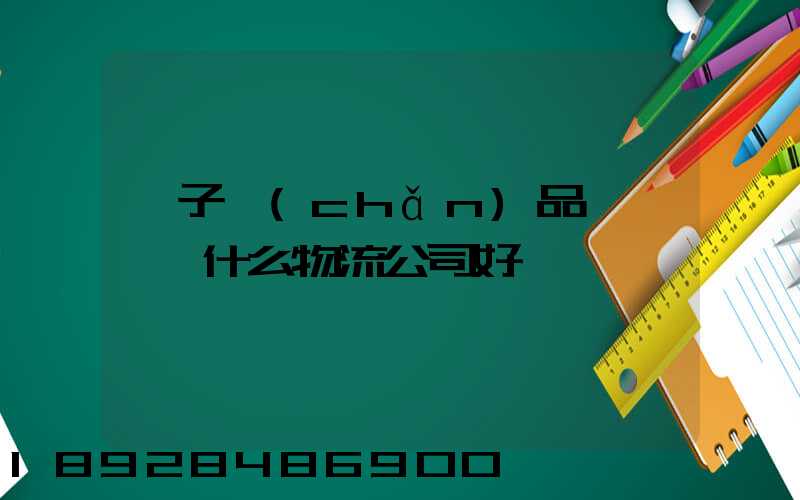 電子產(chǎn)品運輸選擇什么物流公司好