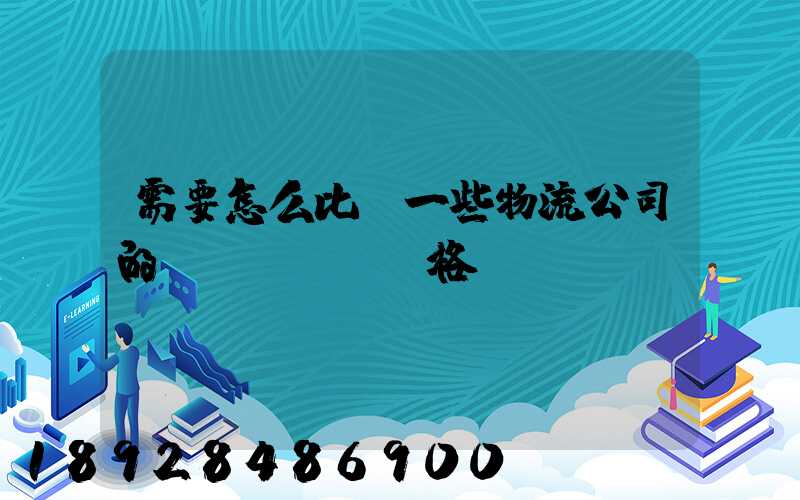 需要怎么比較一些物流公司的價(jià)格