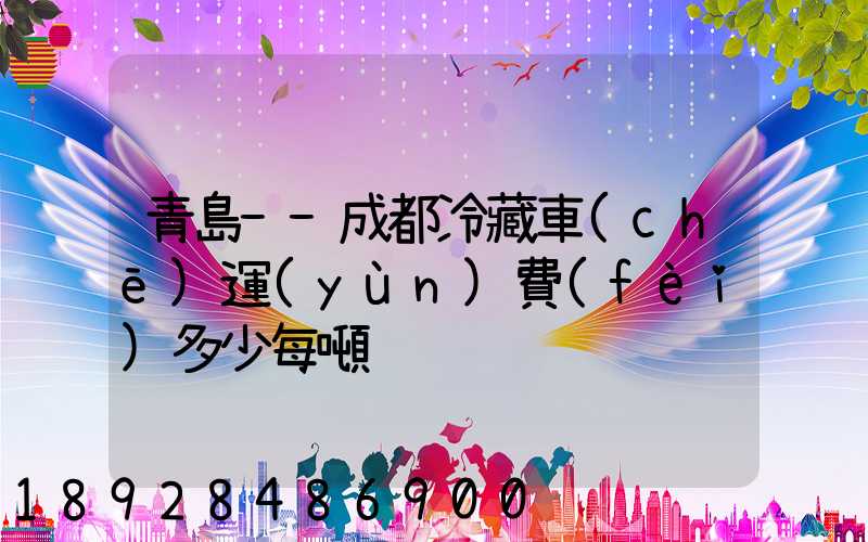 青島--成都冷藏車(chē)運(yùn)費(fèi)多少每噸