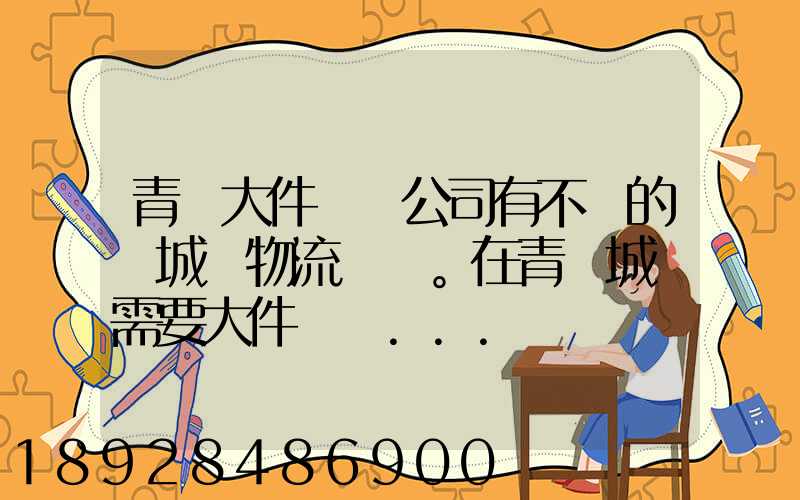 青島大件運輸公司有不錯的嗎城陽物流發貨。在青島城陽需要大件運輸...