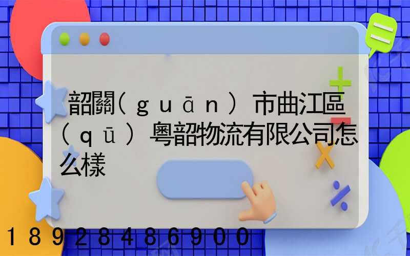 韶關(guān)市曲江區(qū)粵韶物流有限公司怎么樣