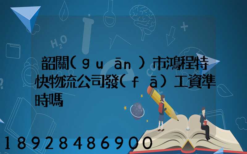 韶關(guān)市鴻程特快物流公司發(fā)工資準時嗎