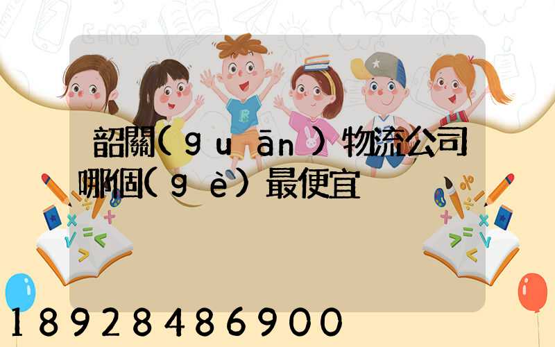 韶關(guān)物流公司哪個(gè)最便宜
