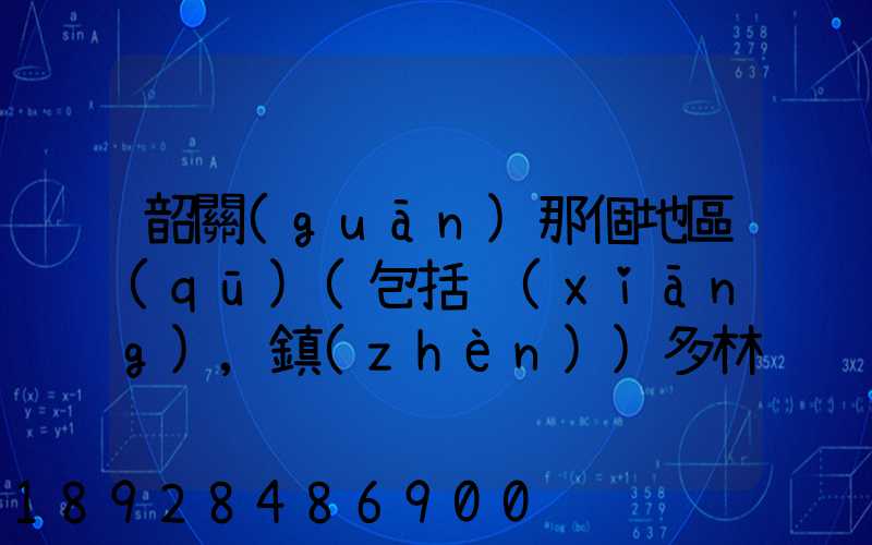 韶關(guān)那個地區(qū)(包括鄉(xiāng),鎮(zhèn))多林場啊詳細(xì)地址及電話謝謝!