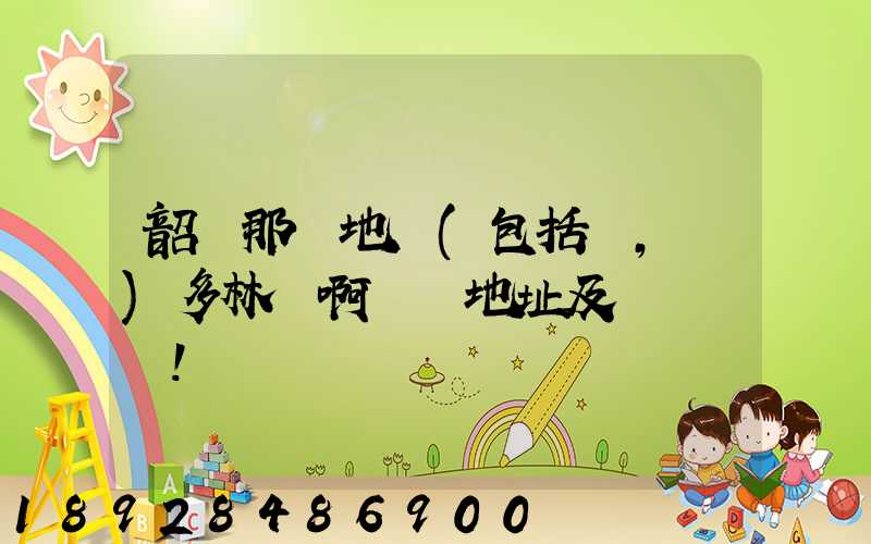 韶關那個地區(包括鄉,鎮)多林場啊詳細地址及電話謝謝!