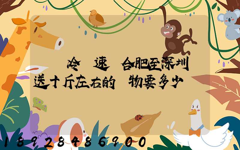 順豐冷鏈速運合肥至深圳運送十斤左右的貨物要多少錢