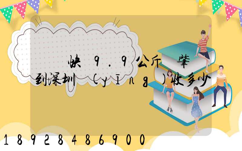 順豐快遞9.9公斤從肇慶到深圳應(yīng)收多少郵費